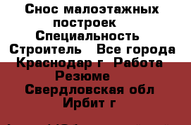 Снос малоэтажных построек  › Специальность ­ Строитель - Все города, Краснодар г. Работа » Резюме   . Свердловская обл.,Ирбит г.